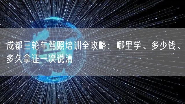 成都三轮车驾照培训全攻略：哪里学、多少钱、多久拿证一次说清