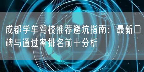 成都学车驾校推荐避坑指南：最新口碑与通过率排名前十分析
