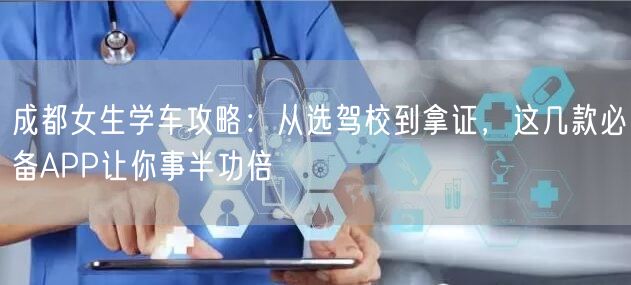 成都女生学车攻略：从选驾校到拿证，这几款必备APP让你事半功倍
