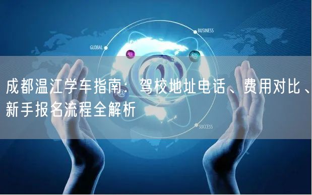 成都温江学车指南：驾校地址电话、费用对比、新手报名流程全解析