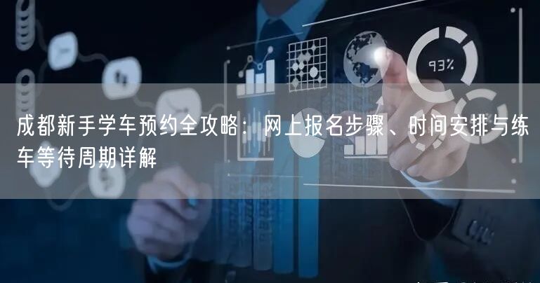 成都新手学车预约全攻略：网上报名步骤、时间安排与练车等待周期详解