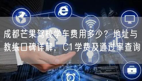 成都芒果驾校学车费用多少？地址与教练口碑详解，C1学费及通过率查询