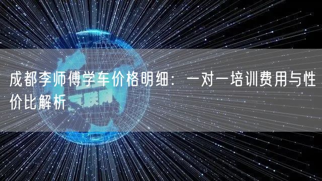 成都李师傅学车价格明细：一对一培训费用与性价比解析