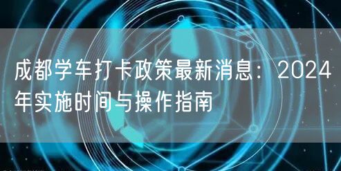 成都学车打卡政策最新消息：2024年实施时间与操作指南