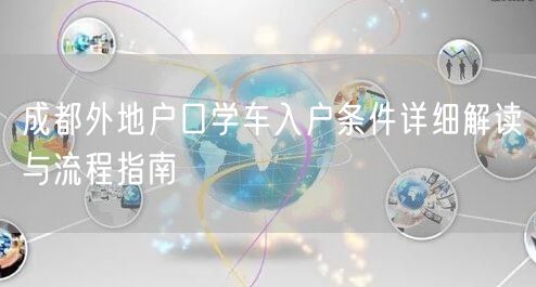 成都外地户口学车入户条件详细解读与流程指南 成都外地户口学车入户条件详细解读与流程指南