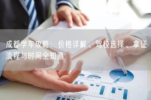 成都学车攻略：价格详解、驾校选择、拿证流程与时间全知道