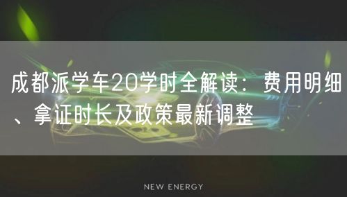成都派学车20学时全解读：费用明细、拿证时长及政策最新调整