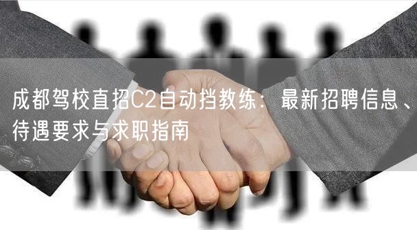 成都驾校直招C2自动挡教练：最新招聘信息、待遇要求与求职指南