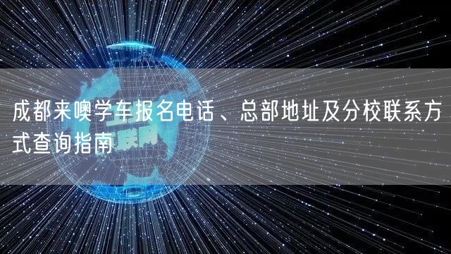 成都来噢学车报名电话、总部地址及分校联系方式查询指南