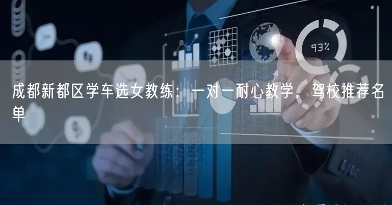 成都新都区学车选女教练：一对一耐心教学，驾校推荐名单