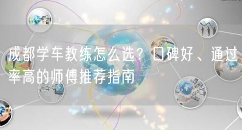 成都学车教练怎么选？口碑好、通过率高的师傅推荐指南
