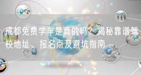 成都免费学车是真的吗？揭秘靠谱驾校地址、报名点及避坑指南