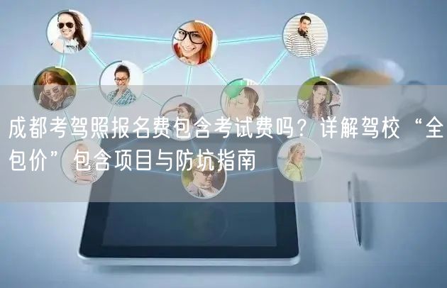 成都考驾照报名费包含考试费吗？详解驾校“全包价”包含项目与防坑指南