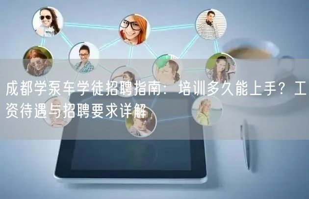 成都学泵车学徒招聘指南：培训多久能上手？工资待遇与招聘要求详解