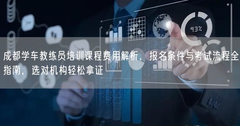 成都学车教练员培训课程费用解析，报名条件与考试流程全指南，选对机构轻松拿证