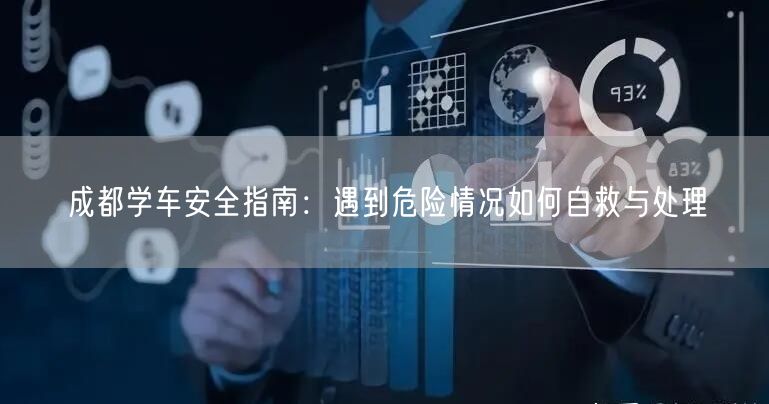 成都学车安全指南：遇到危险情况如何自救与处理