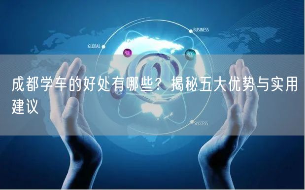 成都学车的好处有哪些？揭秘五大优势与实用建议