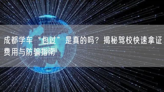 成都学车“包过”是真的吗？揭秘驾校快速拿证费用与防骗指南