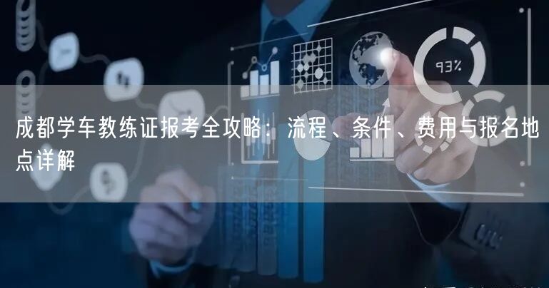 成都学车教练证报考全攻略：流程、条件、费用与报名地点详解