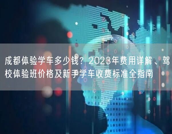 成都体验学车多少钱？2023年费用详解、驾校体验班价格及新手学车收费标准全指南