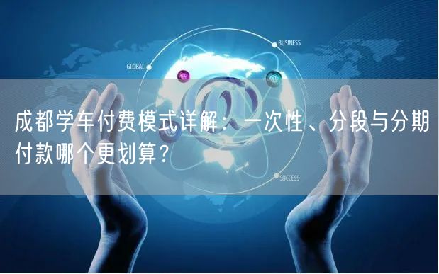 成都学车付费模式详解：一次性、分段与分期付款哪个更划算？