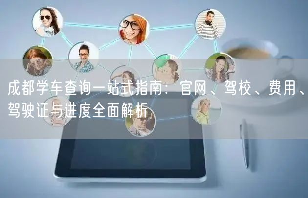 成都学车查询一站式指南：官网、驾校、费用、驾驶证与进度全面解析