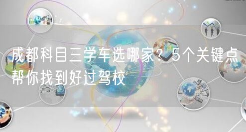 成都科目三学车选哪家？5个关键点帮你找到好过驾校