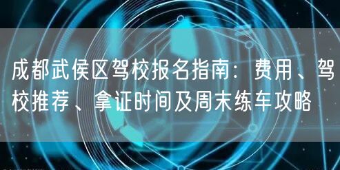 成都武侯区驾校报名指南:费用、驾校推荐、拿证时间及周末练车攻略 成都武侯区驾校报名指南:费用、驾校推荐、拿证时间及周末练车攻略