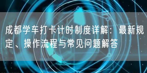 成都学车打卡计时制度详解：最新规定、操作流程与常见问题解答