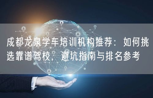 成都龙泉学车培训机构推荐：如何挑选靠谱驾校，避坑指南与排名参考