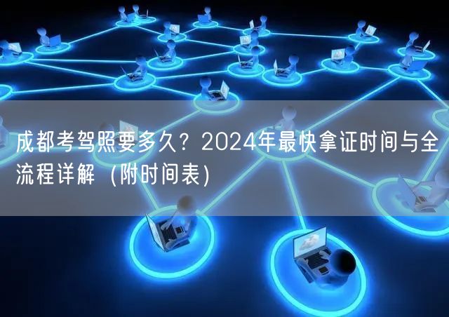 成都考驾照要多久？2024年最快拿证时间与全流程详解（附时间表）