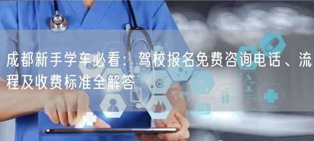 成都新手学车必看：驾校报名免费咨询电话、流程及收费标准全解答