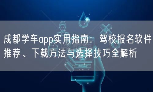 成都学车app实用指南：驾校报名软件推荐、下载方法与选择技巧全解析