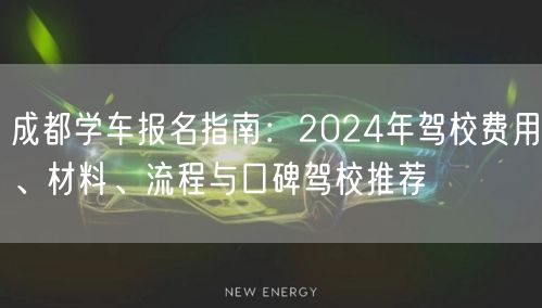 成都学车报名指南：2024年驾校费用、材料、流程与口碑驾校推荐