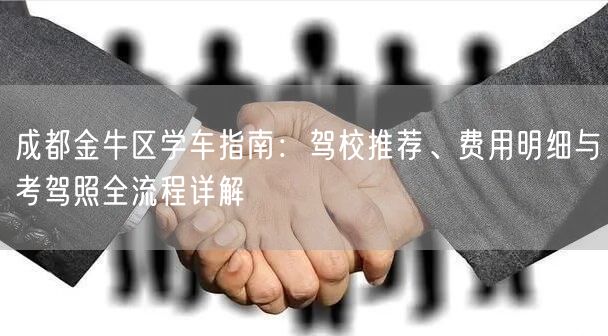 成都金牛区学车指南：驾校推荐、费用明细与考驾照全流程详解