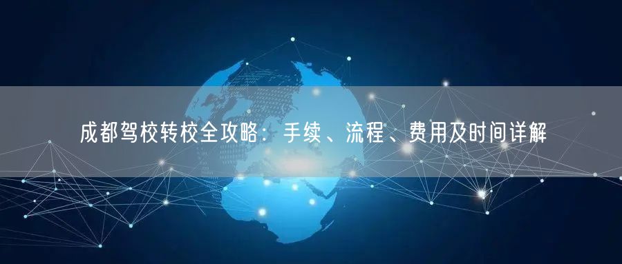 成都驾校转校全攻略：手续、流程、费用及时间详解