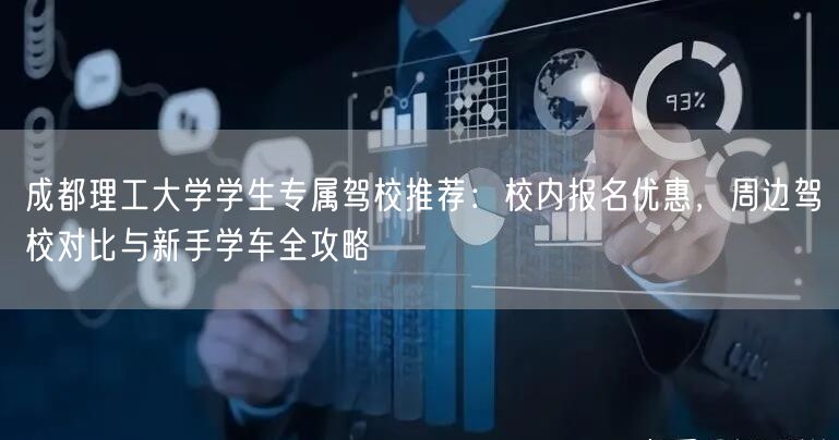 成都理工大学学生专属驾校推荐：校内报名优惠，周边驾校对比与新手学车全攻略