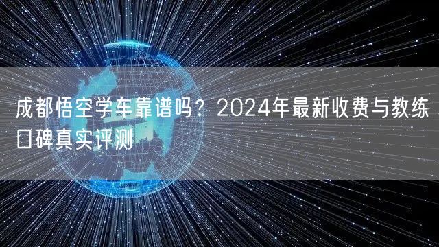 成都悟空学车靠谱吗?2024年最新收费与教练口碑真实评测 成都悟空学车靠谱吗?2024年最新收费与教练口碑真实评测