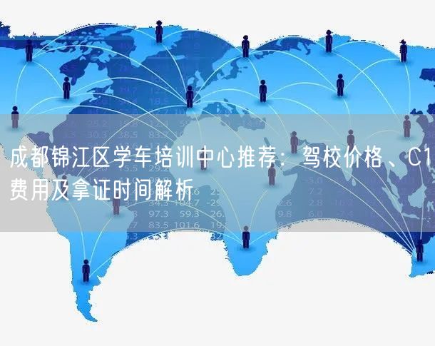 成都锦江区学车培训中心推荐：驾校价格、C1费用及拿证时间解析