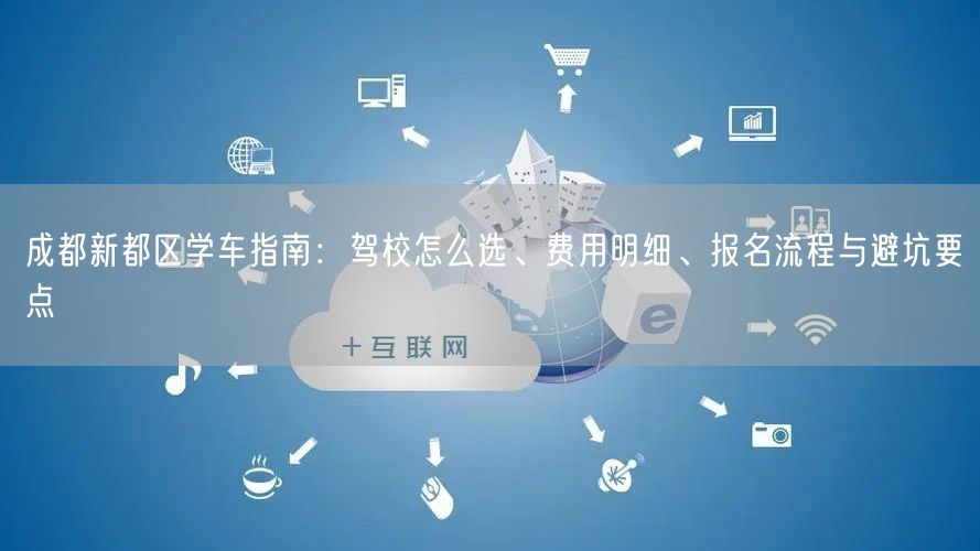 成都新都区学车指南：驾校怎么选、费用明细、报名流程与避坑要点