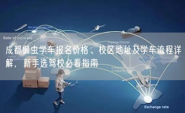 成都懒虫学车报名价格、校区地址及学车流程详解，新手选驾校必看指南