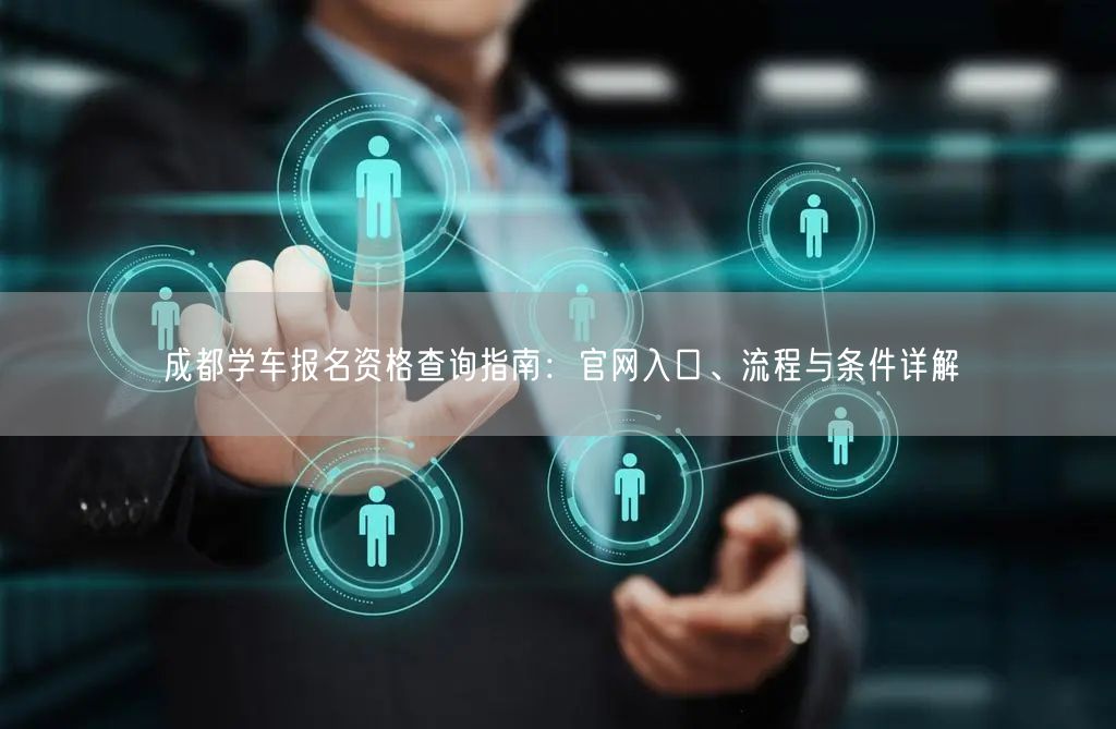成都学车报名资格查询指南：官网入口、流程与条件详解