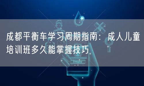 成都平衡车学习周期指南：成人儿童培训班多久能掌握技巧