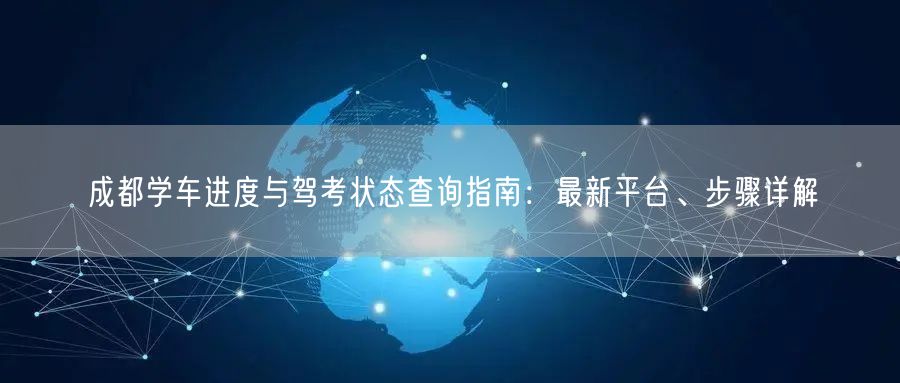 成都学车进度与驾考状态查询指南：最新平台、步骤详解