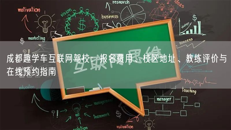 成都趣学车互联网驾校：报名费用、校区地址、教练评价与在线预约指南