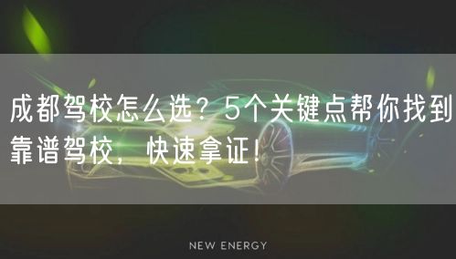 成都驾校怎么选？5个关键点帮你找到靠谱驾校，快速拿证！