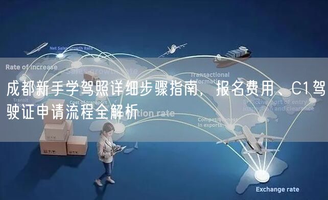 成都新手学驾照详细步骤指南，报名费用、C1驾驶证申请流程全解析