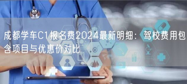成都学车C1报名费2024最新明细：驾校费用包含项目与优惠价对比