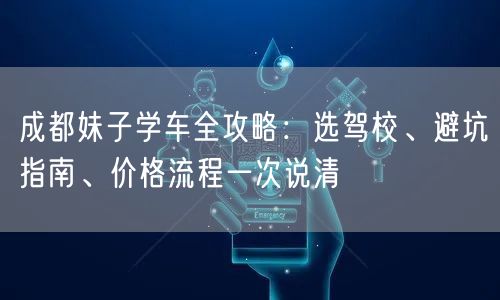 成都妹子学车全攻略：选驾校、避坑指南、价格流程一次说清