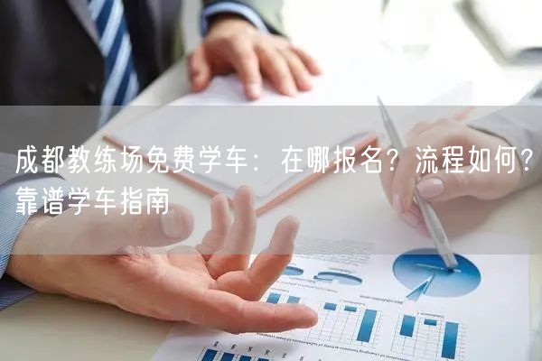 成都教练场免费学车：在哪报名？流程如何？靠谱学车指南